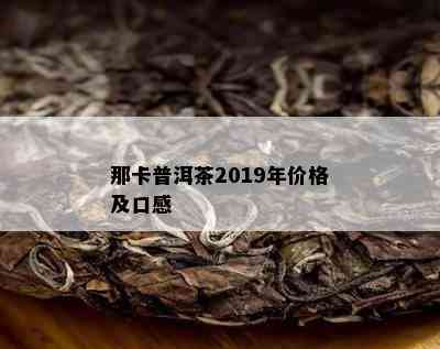 那卡普洱茶2019年价格及口感