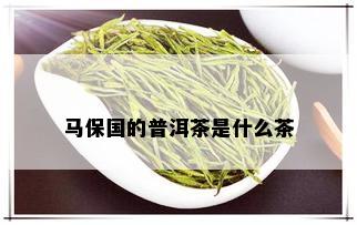 马保国的普洱茶是什么茶