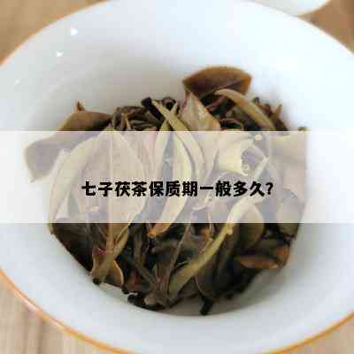 七子茯茶保质期一般多久？