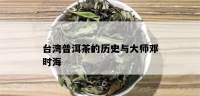 台湾普洱茶的历史与大师邓时海