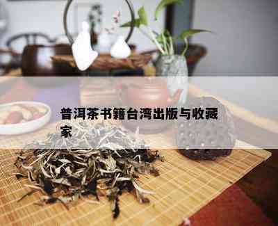 普洱茶书籍台湾出版与收藏家