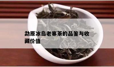 勐原冰岛老寨茶的品鉴与收藏价值