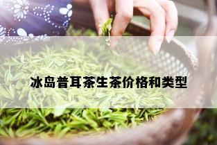 冰岛普耳茶生茶价格和类型