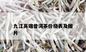 九江高端普洱茶价格表及图片