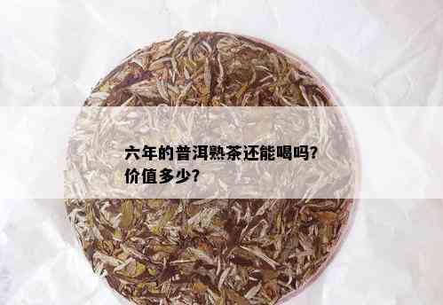 六年的普洱熟茶还能喝吗？价值多少？