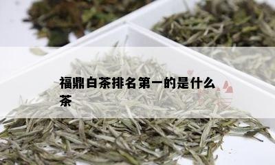 福鼎白茶排名之一的是什么茶