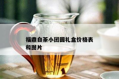 福鼎白茶小团圆礼盒价格表和图片