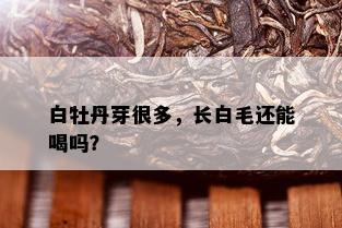 白牡丹芽很多，长白毛还能喝吗？