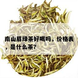 南山眉绿茶好喝吗，价格表，是什么茶？