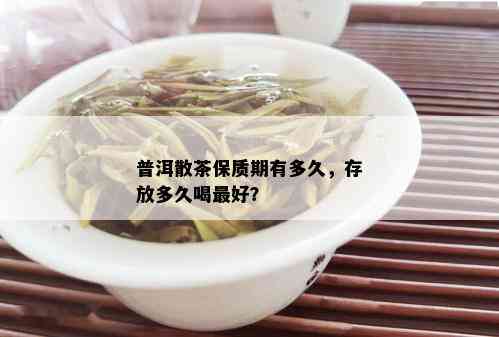 普洱散茶保质期有多久，存放多久喝更好？