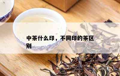 中茶什么印，不同印的茶区别