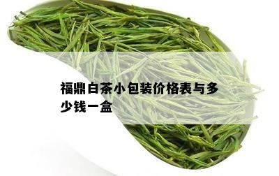 福鼎白茶小包装价格表与多少钱一盒