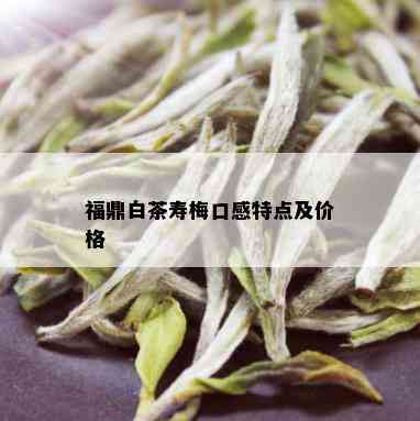 福鼎白茶寿梅口感特点及价格