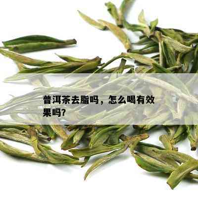 普洱茶去脂吗，怎么喝有效果吗？