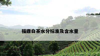 福鼎白茶水分标准及含水量