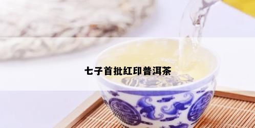 七子首批红印普洱茶