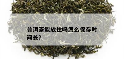 普洱茶能放住吗怎么保存时间长？