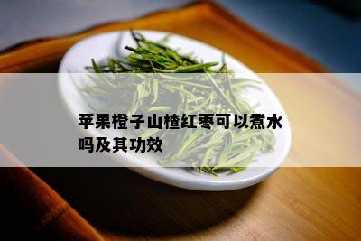 苹果橙子山楂红枣可以煮水吗及其功效