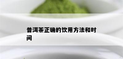 普洱茶正确的饮用方法和时间