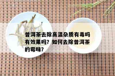 普洱茶去除高温杂质有吗有效果吗？如何去除普洱茶的霉味？