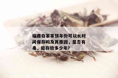 福鼎白茶茶饼年份可以长时间保存吗及其原因，是否有，能存放多少年？