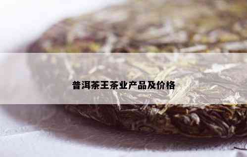 普洱茶王茶业产品及价格