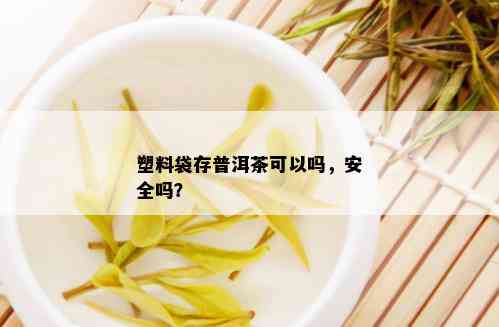 塑料袋存普洱茶可以吗，安全吗？