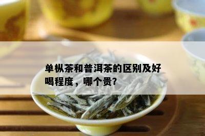 单枞茶和普洱茶的区别及好喝程度，哪个贵？