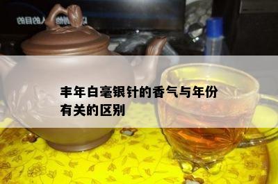 丰年白毫银针的香气与年份有关的区别