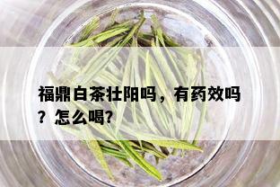 福鼎白茶壮阳吗，有药效吗？怎么喝？