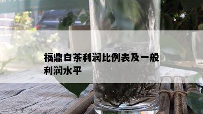 福鼎白茶利润比例表及一般利润水平