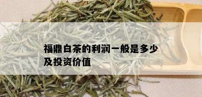 福鼎白茶的利润一般是多少及投资价值