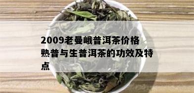 2009老曼峨普洱茶价格熟普与生普洱茶的功效及特点