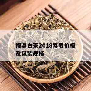 福鼎白茶2018寿眉价格及包装规格