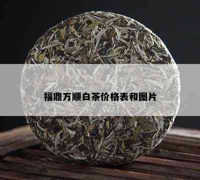 福鼎万顺白茶价格表和图片