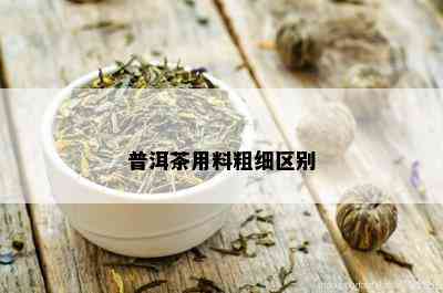 普洱茶用料粗细区别