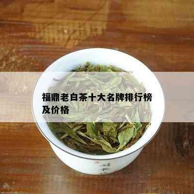 福鼎老白茶十大名牌排行榜及价格