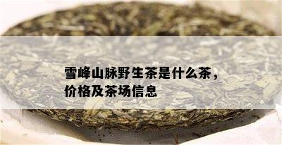 雪峰山脉野生茶是什么茶，价格及茶场信息