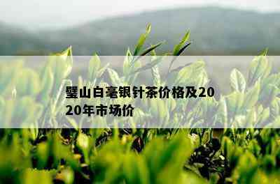 璧山白毫银针茶价格及2020年市场价