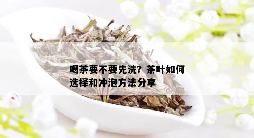 喝茶要不要先洗？茶叶如何选择和冲泡方法分享