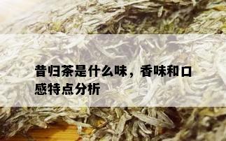 昔归茶是什么味，香味和口感特点分析