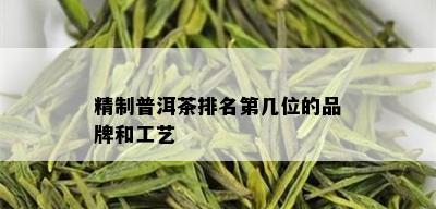 精制普洱茶排名第几位的品牌和工艺