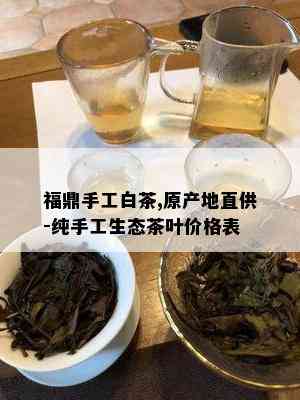 福鼎手工白茶,原产地直供-纯手工生态茶叶价格表