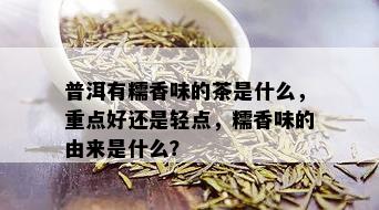 普洱有糯香味的茶是什么，重点好还是轻点，糯香味的由来是什么？