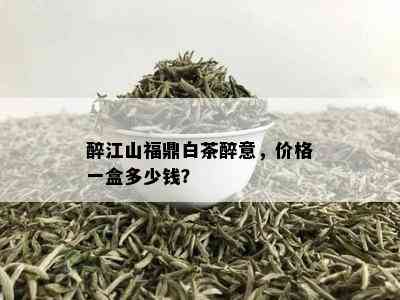 醉江山福鼎白茶醉意，价格一盒多少钱？