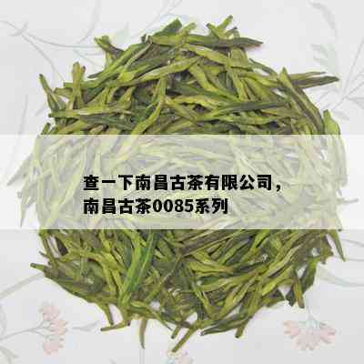 查一下南昌古茶有限公司，南昌古茶0085系列