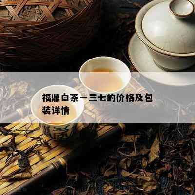 福鼎白茶一三七的价格及包装详情