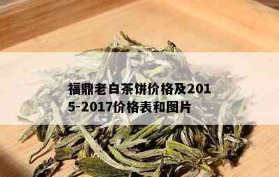 福鼎老白茶饼价格及2015-2017价格表和图片