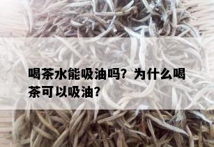 喝茶水能吸油吗？为什么喝茶可以吸油？