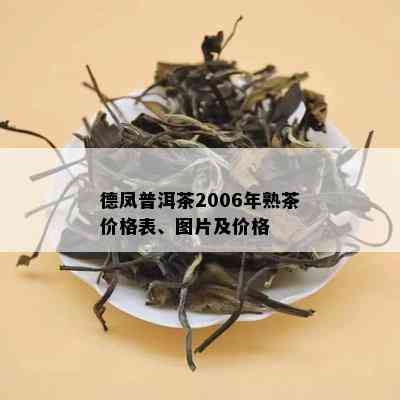 德凤普洱茶2006年熟茶价格表、图片及价格